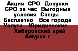 Акция! СРО! Допуски СРО за1час! Выгодные условия! Спецы! Бесплатно - Все города Услуги » Юридические   . Хабаровский край,Амурск г.